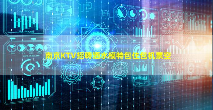 南京KTV招聘酒水模特包住包机票空
